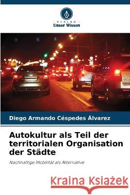 Autokultur als Teil der territorialen Organisation der Stadte Diego Armando Cespedes Alvarez   9786205936146 Verlag Unser Wissen - książka