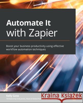 Automate It with Zapier: Boost your business productivity using effective workflow automation techniques Kelly Goss 9781800208971 Packt Publishing - książka