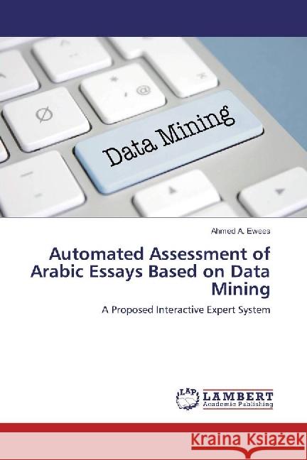 Automated Assessment of Arabic Essays Based on Data Mining : A Proposed Interactive Expert System Ewees, Ahmed A. 9783330353206 LAP Lambert Academic Publishing - książka