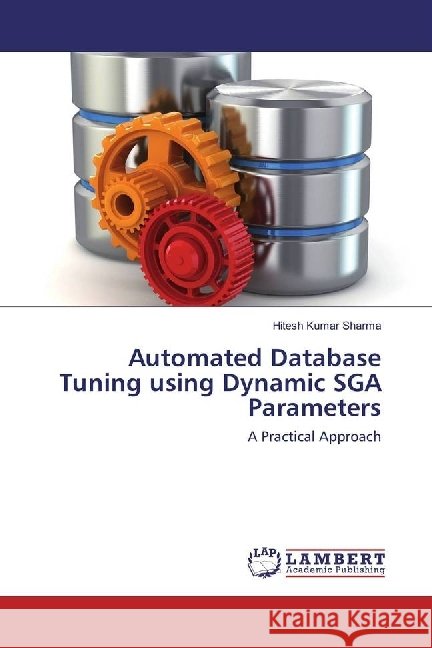 Automated Database Tuning using Dynamic SGA Parameters : A Practical Approach Sharma, Hitesh Kumar 9783659751127 LAP Lambert Academic Publishing - książka