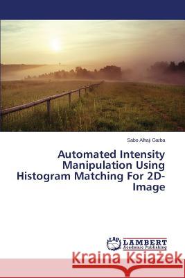 Automated Intensity Manipulation Using Histogram Matching For 2D-Image Garba Sabo Alhaji 9783659782763 LAP Lambert Academic Publishing - książka