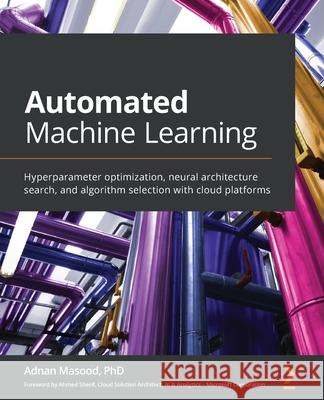 Automated Machine Learning: Hyperparameter optimization, neural architecture search, and algorithm selection with cloud platforms Adnan Masood 9781800567689 Packt Publishing - książka