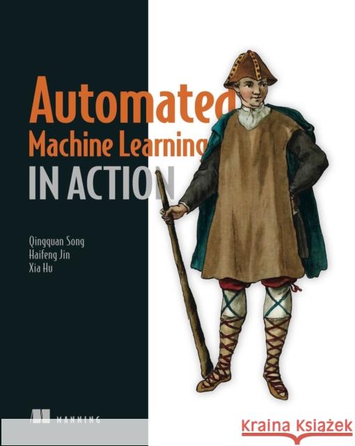 Automated Machine Learning in Action Qingquan Song Haifeng Jin Xia Hu 9781617298059 Manning Publications - książka