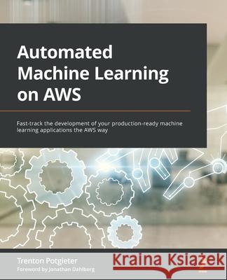 Automated Machine Learning on AWS: Fast-track the development of your production-ready machine learning applications the AWS way Trenton Potgieter 9781801811828 Packt Publishing - książka