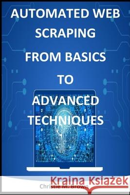 Automated Web Scraping from Basics to Advanced Techniques Christie M Brown 9798329350807 Independently Published - książka