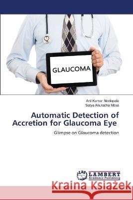 Automatic Detection of Accretion for Glaucoma Eye Neelapala, Anil Kumar, Mosa, Satya Anuradha 9786206159070 LAP Lambert Academic Publishing - książka