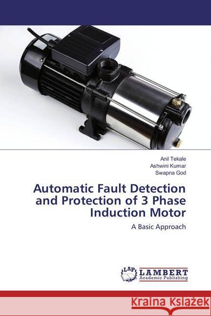 Automatic Fault Detection and Protection of 3 Phase Induction Motor : A Basic Approach Tekale, Anil; Kumar, Ashwini; God, Swapna 9786135851786 LAP Lambert Academic Publishing - książka