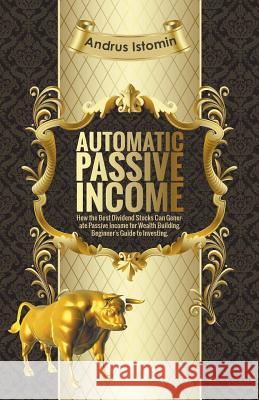 Automatic Passive Income - How the Best Dividend Stocks Can Generate Passive Income for Wealth Building. Andru Istomin 9781393699668 Andru Istomin - książka