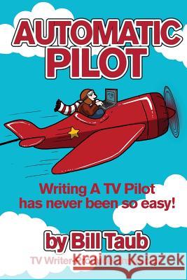 Automatic Pilot: Writing A TV Pilot Has Never Been So Easy! Taub, Bill 9780986241208 William S. Taub - książka