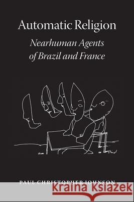 Automatic Religion: Nearhuman Agents of Brazil and France Paul Christopher Johnson 9780226749723 University of Chicago Press - książka