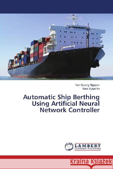 Automatic Ship Berthing Using Artificial Neural Network Controller Nguyen, Van Suong; Im, Nam Kyun 9783330326989 LAP Lambert Academic Publishing - książka