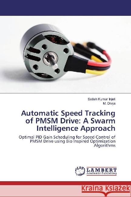 Automatic Speed Tracking of PMSM Drive: A Swarm Intelligence Approach : Optimal PID Gain Scheduling for Speed Control of PMSM Drive using Bio Inspired Optimization Algorithms Injeti, Satish Kumar; Divya, M. 9783330023680 LAP Lambert Academic Publishing - książka
