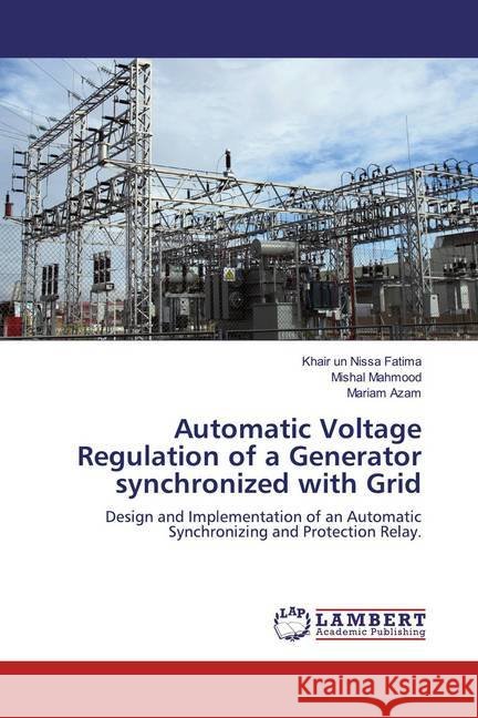 Automatic Voltage Regulation of a Generator synchronized with Grid : Design and Implementation of an Automatic Synchronizing and Protection Relay. Fatima, Khair un Nissa; Mahmood, Mishal; Azam, Mariam 9783659460524 LAP Lambert Academic Publishing - książka