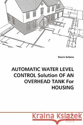 AUTOMATIC WATER LEVEL CONTROL Solution OF AN OVERHEAD TANK For HOUSING Nasrin Sultana 9783639361476 VDM Verlag - książka