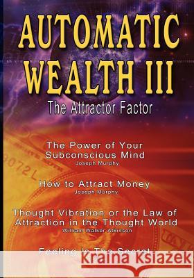 Automatic Wealth III: The Attractor Factor - Including: The Power of Your Subconscious Mind, How to Attract Money, The Law of Attraction AND Murphy, Joseph 9789562914666 WWW.Bnpublishing.com - książka