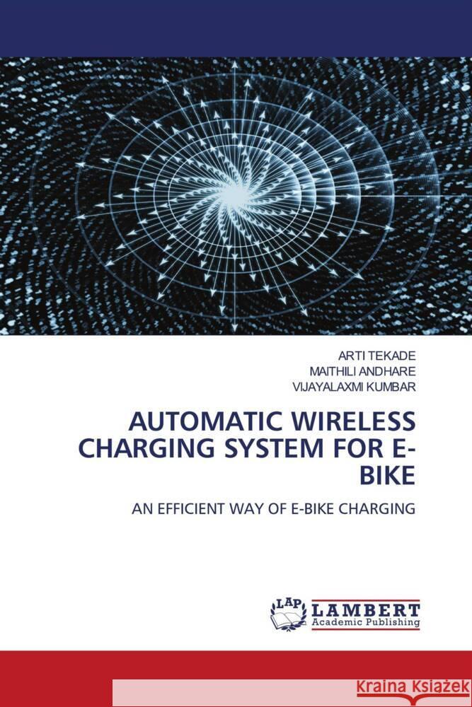 AUTOMATIC WIRELESS CHARGING SYSTEM FOR E-BIKE Tekade, Arti, Andhare, Maithili, Kumbar, Vijayalaxmi 9786204748245 LAP Lambert Academic Publishing - książka