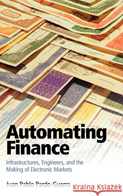 Automating Finance: Infrastructures, Engineers, and the Making of Electronic Markets Juan Pablo Pardo-Guerra 9781108496421 Cambridge University Press - książka