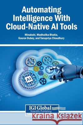 Automating Intelligence With Cloud-Native AI Tools Minakshi, Bhatia, Madhulika, Dubey, Gaurav 9798337374420 Igi Global Scientific Publishing - książka