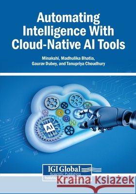 Automating Intelligence With Cloud-Native AI Tools Minakshi, Bhatia, Madhulika, Dubey, Gaurav 9798337374437 Igi Global Scientific Publishing - książka