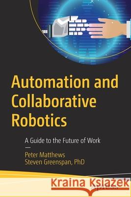 Automation and Collaborative Robotics: A Guide to the Future of Work Matthews, Peter 9781484259634 Apress - książka