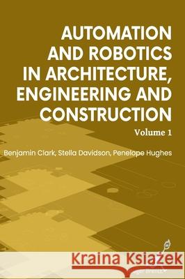 Automation and Robotics in Architecture Engineering and Construction: Vol 1 Benjamin Clark Stella Davidson Penelope Hughes 9781787156012 Kruger Brentt Publisher Uk. Ltd. - książka
