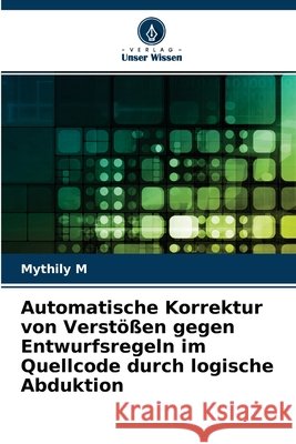 Automatische Korrektur von Verstößen gegen Entwurfsregeln im Quellcode durch logische Abduktion Mythily M 9786204076522 Verlag Unser Wissen - książka