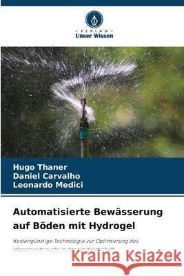 Automatisierte Bewässerung auf Böden mit Hydrogel Thaner, Hugo, Carvalho, Daniel, Medici, Leonardo 9786209131400 Verlag Unser Wissen - książka