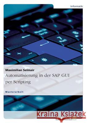 Automatisierung in der SAP GUI per Scripting Selmair, Maximilian 9783656687153 Grin Verlag Gmbh - książka