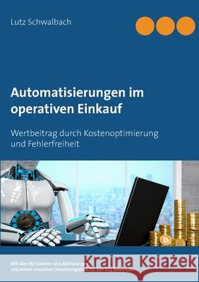 Automatisierungen im operativen Einkauf: Wertbeitrag durch Kostenoptimierung und Fehlerfreiheit im Einkauf Schwalbach, Lutz 9783750429017 Books on Demand - książka