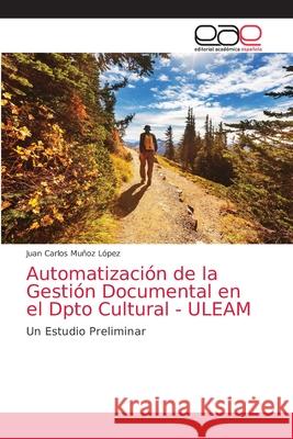Automatización de la Gestión Documental en el Dpto Cultural - ULEAM Juan Carlos Muñoz López 9786139404452 Editorial Academica Espanola - książka