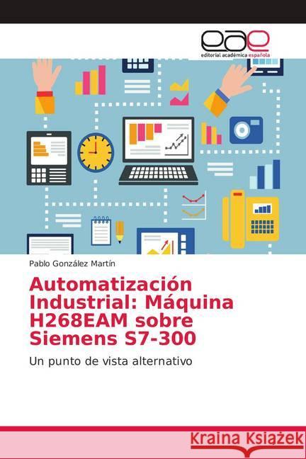 Automatización Industrial: Máquina H268EAM sobre Siemens S7-300 : Un punto de vista alternativo González Martín, Pablo 9786139408009 Editorial Académica Española - książka