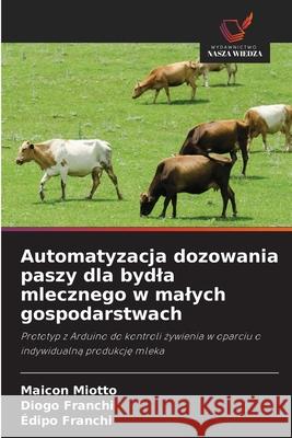 Automatyzacja dozowania paszy dla bydla mlecznego w malych gospodarstwach Miotto, Maicon, Franchi, Diogo, Franchi, Édipo 9786209036385 Wydawnictwo Nasza Wiedza - książka