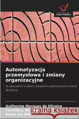 Automatyzacja przemyslowa i zmiany organizacyjne Marques de Oliveira, Guilherme, do Vale, Carlaile L., Jun Miki, André 9786208726850 Wydawnictwo Nasza Wiedza - książka