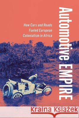 Automotive Empire: How Cars and Roads Fueled European Colonialism in Africa Andrew Denning 9781501775369 Cornell University Press - książka