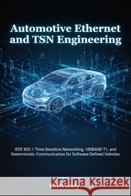 Automotive Ethernet and TSN Engineering: IEEE 802.1 Time-Sensitive Networking, 100BASE-T1, and Deterministic Communication for Software-Defined Vehicl Team, Chatvariety 9798199267359 Independently Published - książka