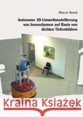 Autonome 3D-Umweltmodellierung von Innenräumen auf Basis von dichten Tiefenbildern Marcus Strand 9783866442467 Karlsruher Institut Fur Technologie - książka