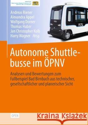 Autonome Shuttlebusse Im Öpnv: Analysen Und Bewertungen Zum Fallbeispiel Bad Birnbach Aus Technischer, Gesellschaftlicher Und Planerischer Sicht Riener, Andreas 9783662594056 Springer Vieweg - książka