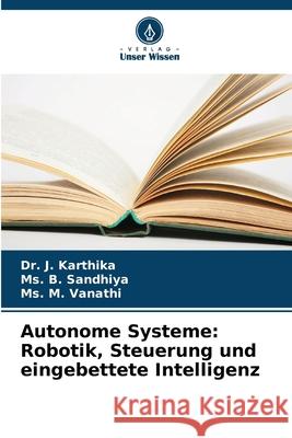 Autonome Systeme: Robotik, Steuerung und eingebettete Intelligenz Karthika, Dr. J., Sandhiya, Ms. B., Vanathi, Ms. M. 9786208819231 Verlag Unser Wissen - książka