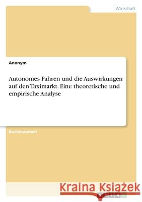 Autonomes Fahren und die Auswirkungen auf den Taximarkt. Eine theoretische und empirische Analyse Anonym 9783346479150 Grin Verlag - książka