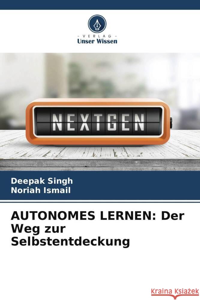 AUTONOMES LERNEN: Der Weg zur Selbstentdeckung Singh, Deepak, Ismail, Noriah 9786204824833 Verlag Unser Wissen - książka