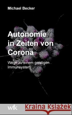 Autonomie in Zeiten von Corona: Wege zu einem geistigen Immunsystem Michael Becker 9783755741121 Books on Demand - książka