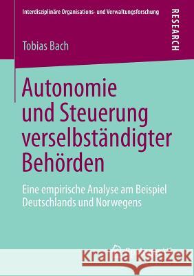 Autonomie Und Steuerung Verselbständigter Behörden: Eine Empirische Analyse Am Beispiel Deutschlands Und Norwegens Bach, Tobias 9783658042981 Springer - książka