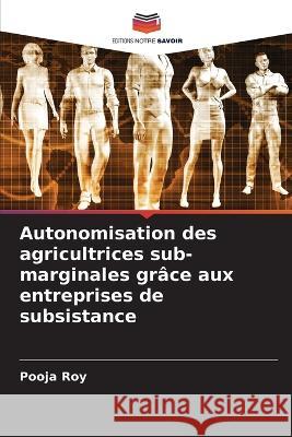 Autonomisation des agricultrices sub-marginales grâce aux entreprises de subsistance Pooja Roy 9786205399910 Editions Notre Savoir - książka