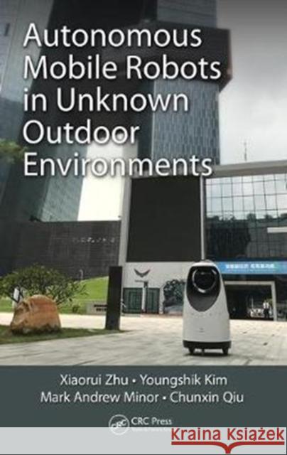 Autonomous Mobile Robots in Unknown Outdoor Environments Xiaorui Zhu Youngshik Kim Mark A. Minor 9781498740555 Productivity Press - książka