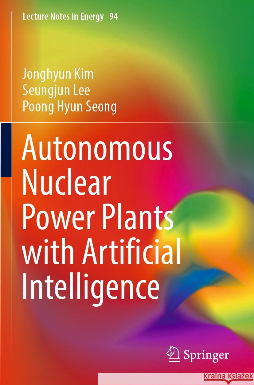 Autonomous Nuclear Power Plants with Artificial Intelligence Jonghyun Kim Seungjun Lee Poong Hyun Seong 9783031223884 Springer - książka