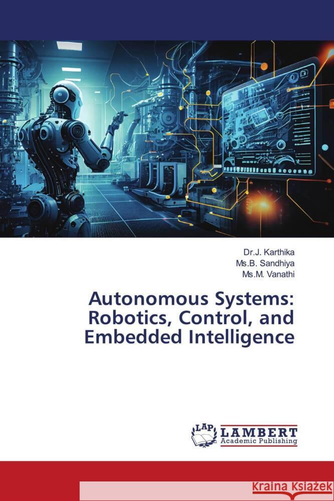 Autonomous Systems: Robotics, Control, and Embedded Intelligence Karthika, Dr.J., Sandhiya, Ms.B., Vanathi, Ms.M. 9786204731148 LAP Lambert Academic Publishing - książka