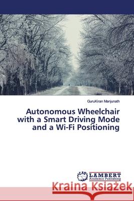 Autonomous Wheelchair with a Smart Driving Mode and a Wi-Fi Positioning Manjunath, GuruKiran 9786139978687 LAP Lambert Academic Publishing - książka
