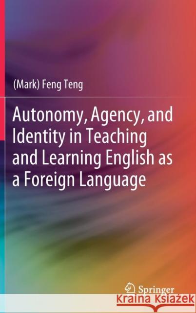 Autonomy, Agency, and Identity in Teaching and Learning English as a Foreign Language (mark) Feng Teng 9789811307270 Springer - książka