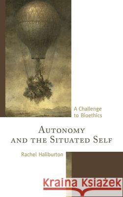 Autonomy and the Situated Self: A Challenge to Bioethics Rachel Haliburton 9781498520966 Lexington Books - książka