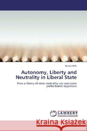 Autonomy, Liberty and Neutrality in Liberal State Matej Cibik 9783848412341 LAP Lambert Academic Publishing - książka